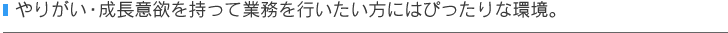 やりがい・成長意欲を持って業務を行いたい方にはぴったりな環境。