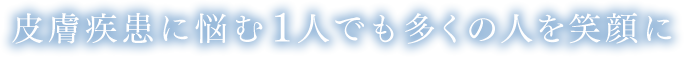 皮膚疾患に悩む一人でも多くの人を笑顔に