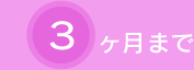 3ヶ月目まで